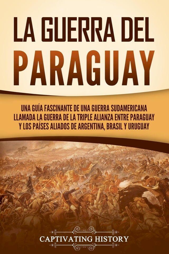  La guerra del Paraguay: Una guía fascinante de una guerra sudamericana llamada la guerra de la Triple Alianza entre Paraguay y los países aliados de Argentina, Brasil y Uruguay(Kobo/電子書)