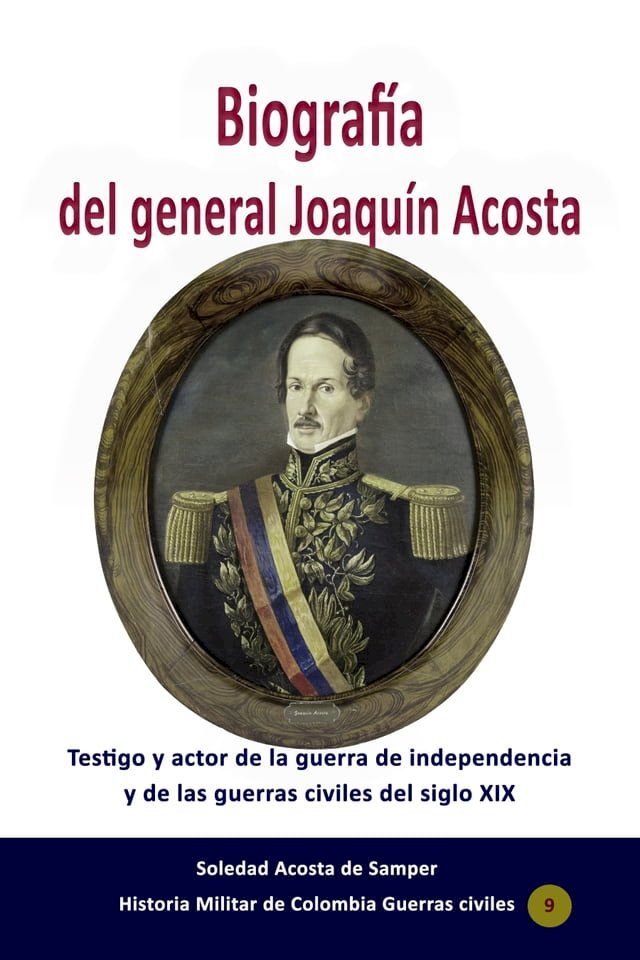  Biograf&iacute;a del general Joaqu&iacute;n Acosta Testigo y actor de la guerra de independencia y de las guerras civiles del siglo XIX(Kobo/電子書)