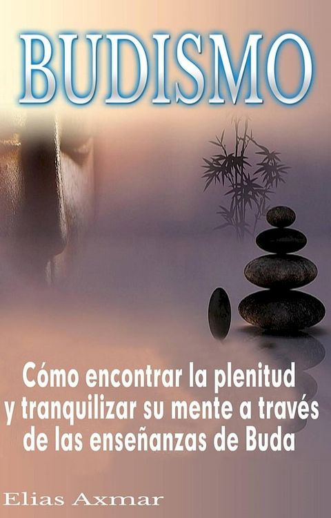 Budismo: C&oacute;mo encontrar la plenitud y tranquilizar su mente a trav&eacute;s de las ense&ntilde;anzas de Buda(Kobo/電子書)