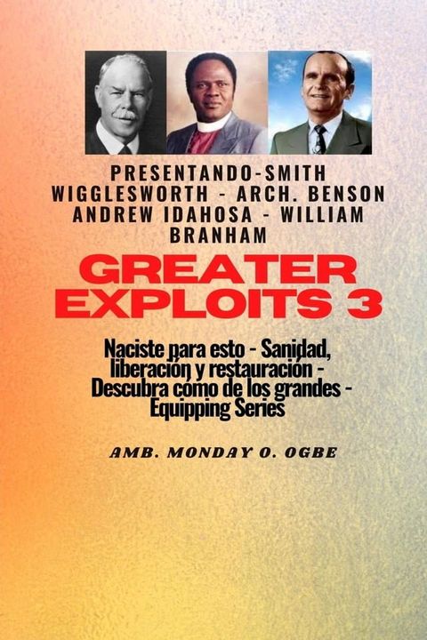 Greater Exploits - 3 - Smith Wigglesworth - Arq. Benson Andrew Idahosa - William Branham Naciste: Smith Wigglesworth - Arq. Benson Andrew Idahosa - William Branham Naciste para esto: curaci&oacute;n, liberaci&oacute;n y restauraci...(Kobo/電子書)