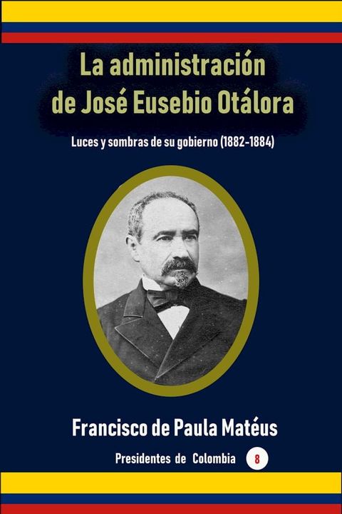 La administraci&oacute;n de Jos&eacute; Eusebio Ot&aacute;lora Luces y sombras de su gobierno (1882-1884)(Kobo/電子書)