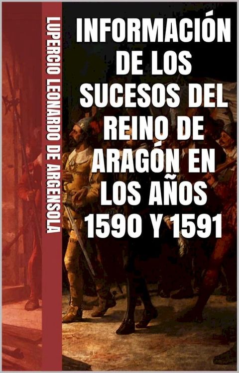 INFORMACI&Oacute;N DE LOS SUCESOS DEL REINO DE ARAG&Oacute;N EN LOS A&Ntilde;OS 1590 Y 1591, EN QUE SE ADVIERTE LOS YERROS DE ALGUNOS AUTORES(Kobo/電子書)