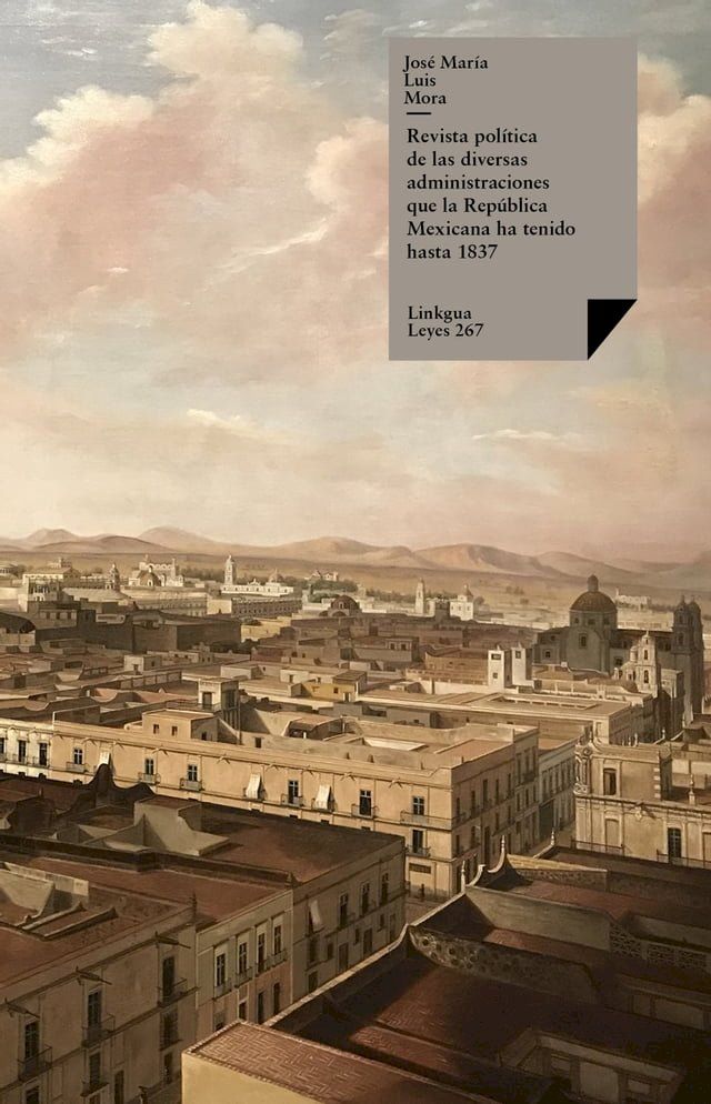  Revista pol&iacute;tica de las diversas administraciones que la Rep&uacute;blica Mexicana ha tenido hasta 1837(Kobo/電子書)