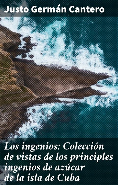 Los ingenios: Colecci&oacute;n de vistas de los principles ingenios de az&uacute;car de la isla de Cuba(Kobo/電子書)