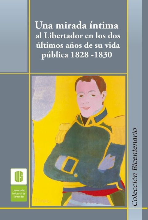 Una mirada &iacute;ntima al Libertador en los dos &uacute;ltimos a&ntilde;os de su vida p&uacute;blica, 1828 -1830(Kobo/電子書)