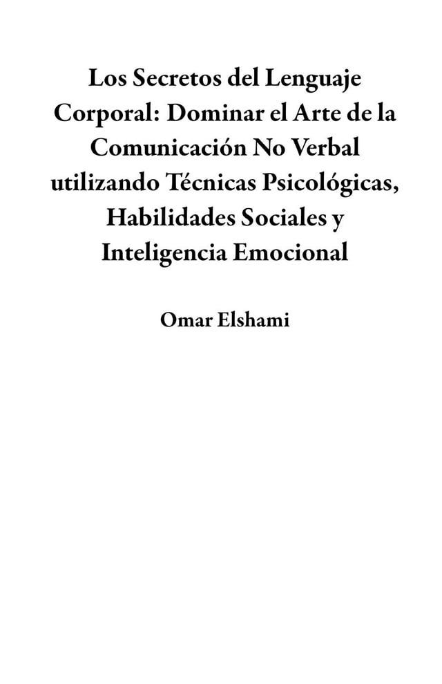  Los Secretos del Lenguaje Corporal: Dominar el Arte de la Comunicación No Verbal utilizando Técnicas Psicológicas, Habilidades Sociales y Inteligencia Emocional(Kobo/電子書)