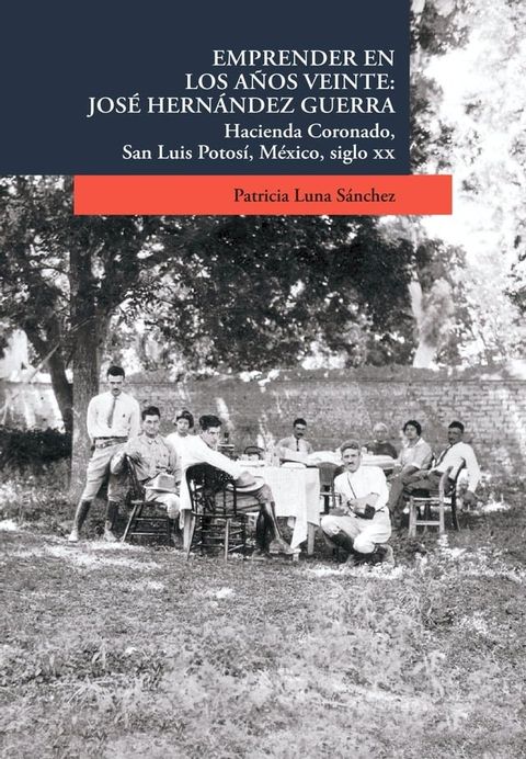 Emprender en los a&ntilde;os veinte: Jos&eacute; Hern&aacute;ndez Guerra. Hacienda Coronado, San Luis Potos&iacute;, M&eacute;xico, siglo XX(Kobo/電子書)