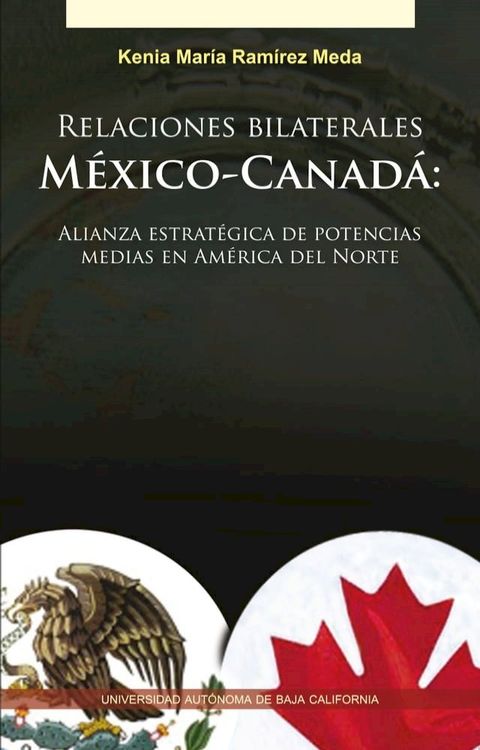 Relaciones bilaterales M&eacute;xico-Canad&aacute;: Alianza estrat&eacute;gica de potencias medias en Am&eacute;rica del Norte(Kobo/電子書)