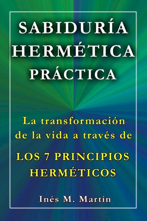 Sabidur&iacute;a Herm&eacute;tica Pr&aacute;ctica. La transformaci&oacute;n de la vida a trav&eacute;s de los 7 Principios Herm&eacute;ticos(Kobo/電子書)