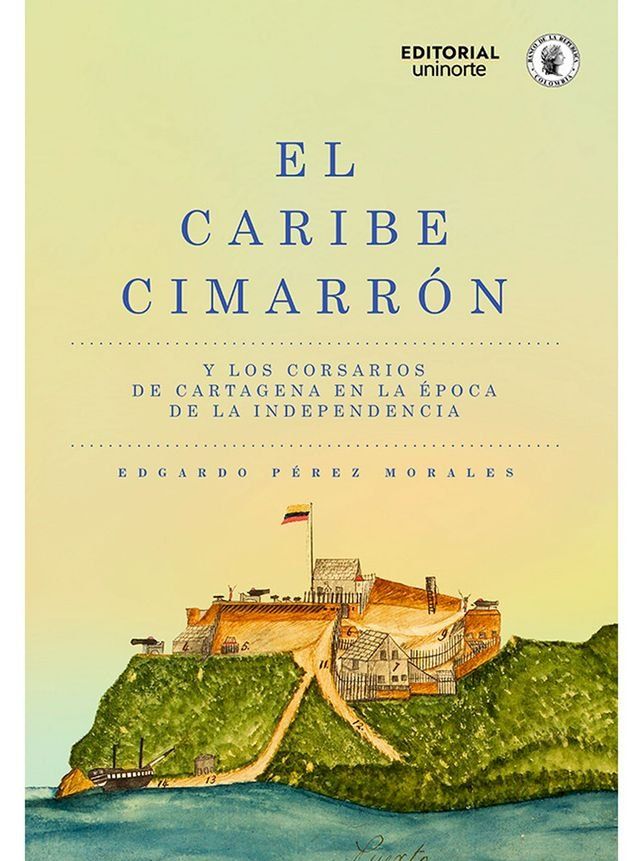  El Caribe cimarr&oacute;n y los corsarios de Cartagena en la &eacute;poca de la Independencia(Kobo/電子書)