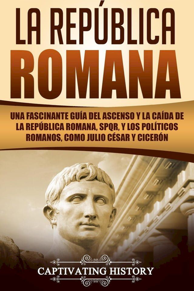  La Rep&uacute;blica Romana: Una Fascinante Gu&iacute;a del Ascenso y la Ca&iacute;da de la Rep&uacute;blica Romana, SPQR, y los Pol&iacute;ticos Romanos, como Julio C&eacute;sar y Cicer&oacute;n(Kobo/電子書)