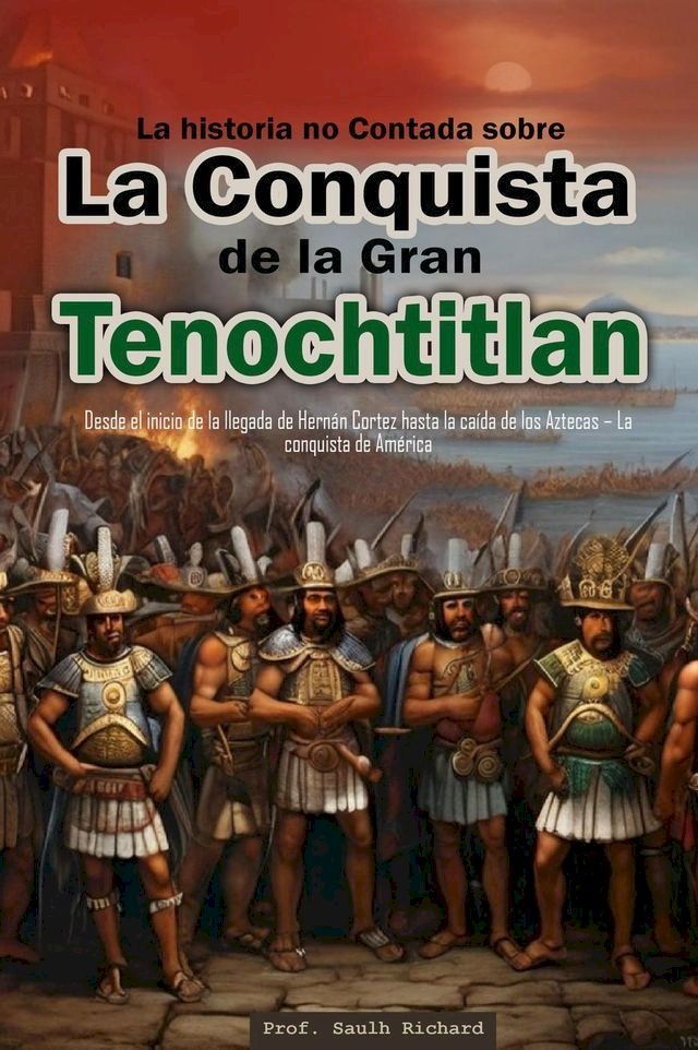  La historia no Contada sobre La Conquista de la Gran Tenochtitlan: Desde el inicio de la llegada de Hern&aacute;n Cortez hasta la ca&iacute;da de los Aztecas – La conquista de Am&eacute;rica(Kobo/電子書)