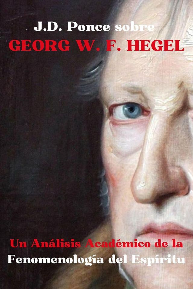  J.D. Ponce sobre Georg W. F. Hegel: Un An&aacute;lisis Acad&eacute;mico de la Fenomenolog&iacute;a del Esp&iacute;ritu(Kobo/電子書)