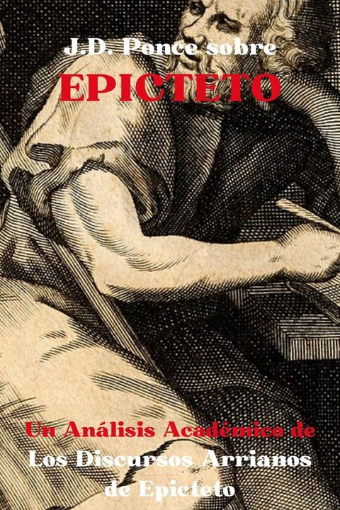 J.D. Ponce sobre Epicteto: Un An&aacute;lisis Acad&eacute;mico de Los Discursos Arrianos de Epicteto(Kobo/電子書)