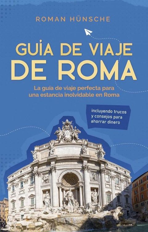 Gu&iacute;a de viaje de Roma: La gu&iacute;a de viaje perfecta para una estancia inolvidable en Roma: incluyendo trucos y consejos para ahorrar dinero(Kobo/電子書)