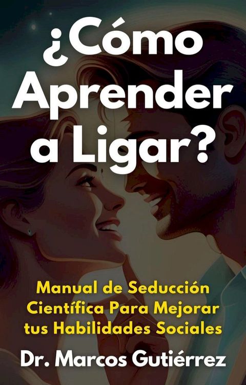 ¿Cómo Aprender a Ligar? Manual de Seducción Científica Para Mejorar tus Habilidades Sociales(Kobo/電子書)