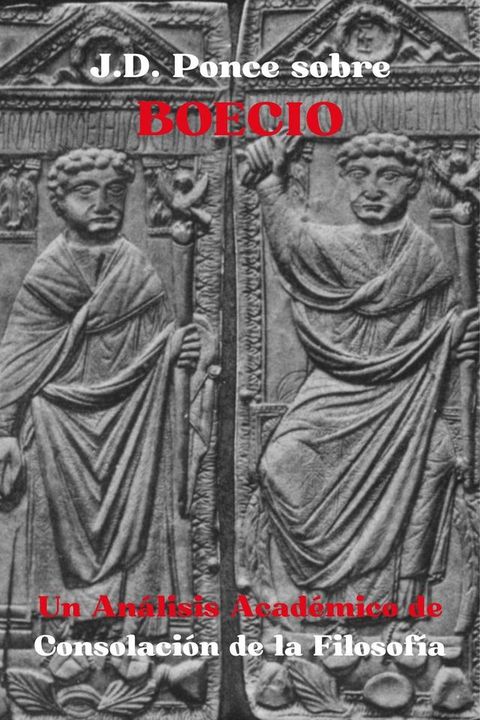 J.D. Ponce sobre Boecio: Un An&aacute;lisis Acad&eacute;mico de Consolaci&oacute;n de la Filosof&iacute;a(Kobo/電子書)