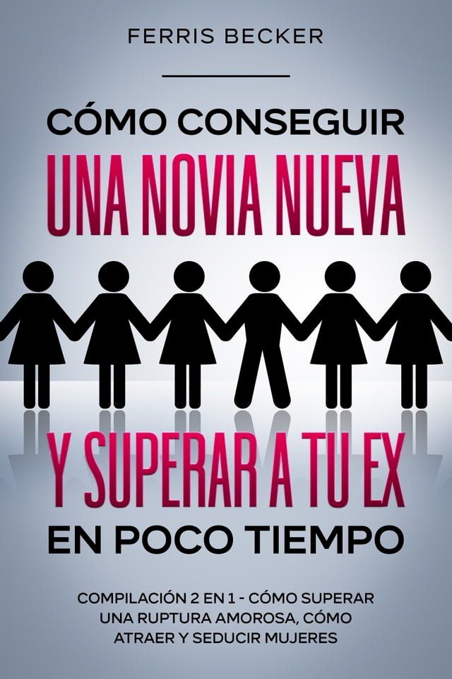  C&oacute;mo Conseguir una Novia Nueva y Superar a tu Ex en Poco Tiempo(Kobo/電子書)