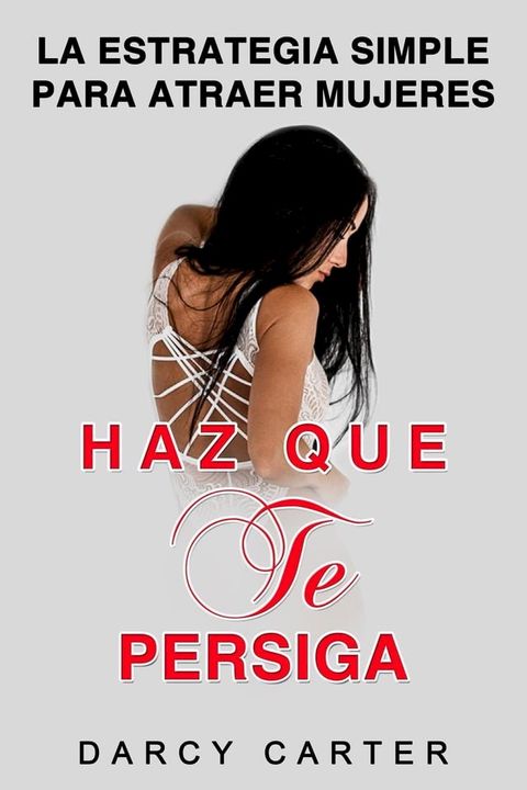 Haz Que Te Persiga: La Estrategia Simple para Atraer Mujeres(Kobo/電子書)