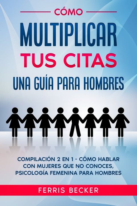 C&oacute;mo Multiplicar tus Citas. Una Gu&iacute;a para Hombres(Kobo/電子書)