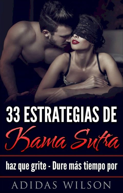 33 estrategias de Kama Sutra: haz que grite - Dure más tiempo por Adidas Wilson(Kobo/電子書)