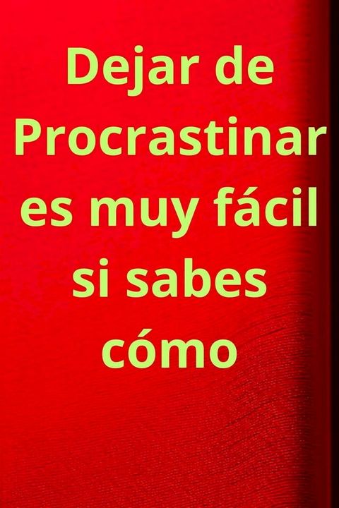 Dejar de Procrastinar es muy fácil si sabes cómo(Kobo/電子書)