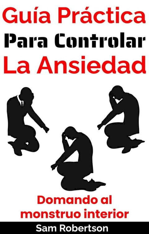 Gu&iacute;a Pr&aacute;ctica Para Controlar La Ansiedad: Domando al monstruo interior(Kobo/電子書)