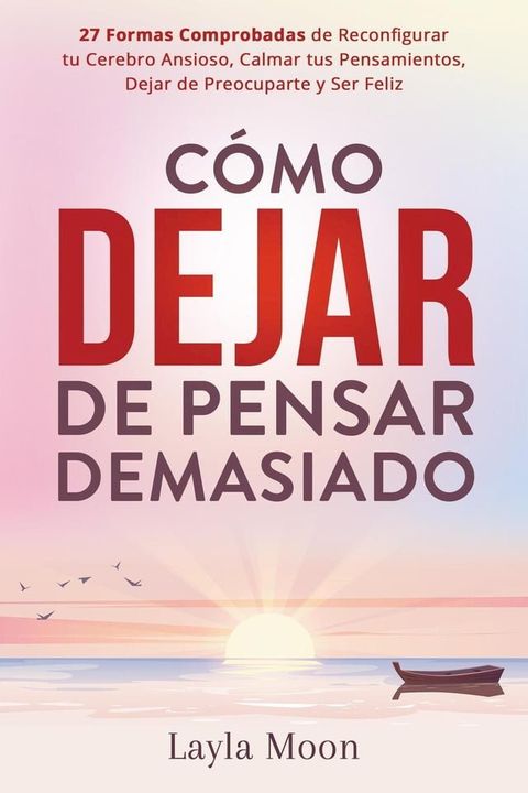 C&oacute;mo Dejar de Pensar Demasiado: 27 Formas Comprobadas de Reconfigurar tu Cerebro Ansioso, Calmar tus Pensamientos, Dejar de Preocuparte y Ser Feliz(Kobo/電子書)