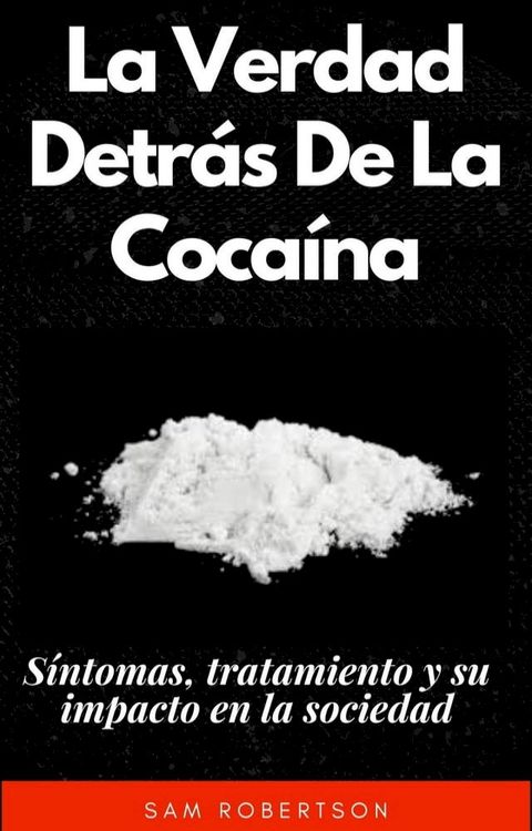 La Verdad Detr&aacute;s De La Coca&iacute;na: S&iacute;ntomas, tratamiento y su impacto en la sociedad(Kobo/電子書)