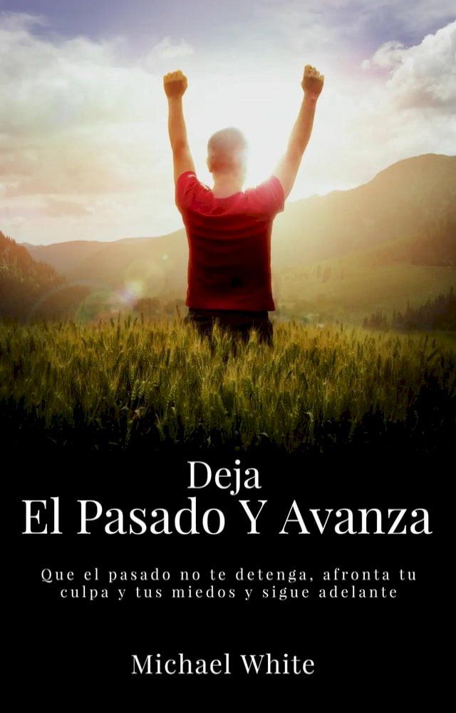  Deja El Pasado Y Avanza: Que el pasado no te detenga, afronta tu culpa y tus miedos y sigue adelante.(Kobo/電子書)