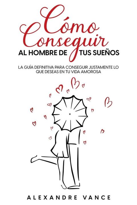 C&oacute;mo Conseguir al Hombre de tus Sue&ntilde;os: La Gu&iacute;a Definitiva para Conseguir Justamente lo que Deseas en tu Vida Amorosa(Kobo/電子書)