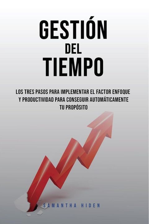 Gesti&oacute;n Del Tiempo: Los Tres Pasos Para Implementar El Factor Enfoque y Productividad Para Conseguir Autom&aacute;ticamente Tu Prop&oacute;sito(Kobo/電子書)