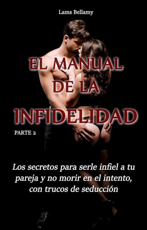 Los secretos para serle infiel a tu pareja y no morir en el intento, con trucos de seducci&oacute;n - El manual de la infidelidad - Parte 2(Kobo/電子書)