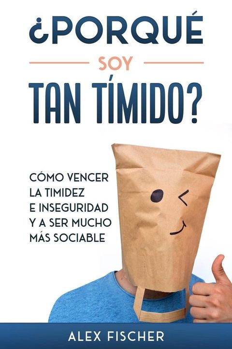 &iquest;Porqu&eacute; soy Tan T&iacute;mido?: C&oacute;mo Vencer la Timidez e Inseguridad y a Ser Mucho m&aacute;s Sociable(Kobo/電子書)