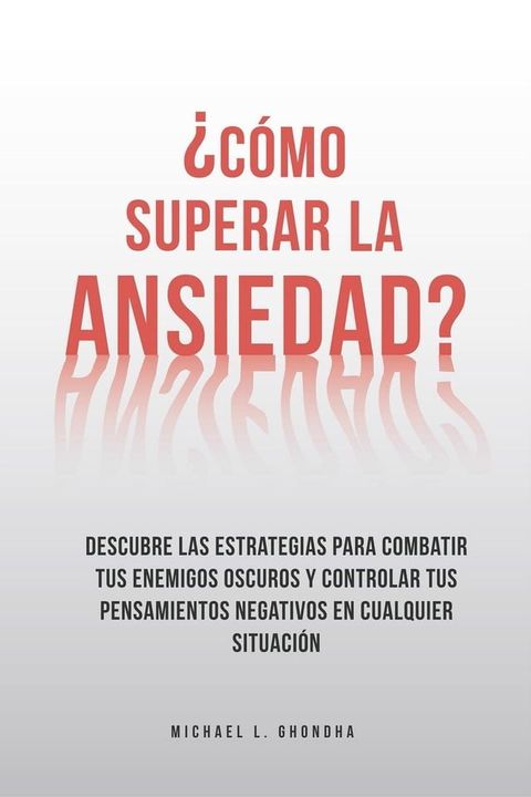 &iquest;C&oacute;mo superar la ansiedad? Descubre las estrategias para combatir tus enemigos oscuros y controlar tus pensamientos negativos en cualquier situaci&oacute;n(Kobo/電子書)