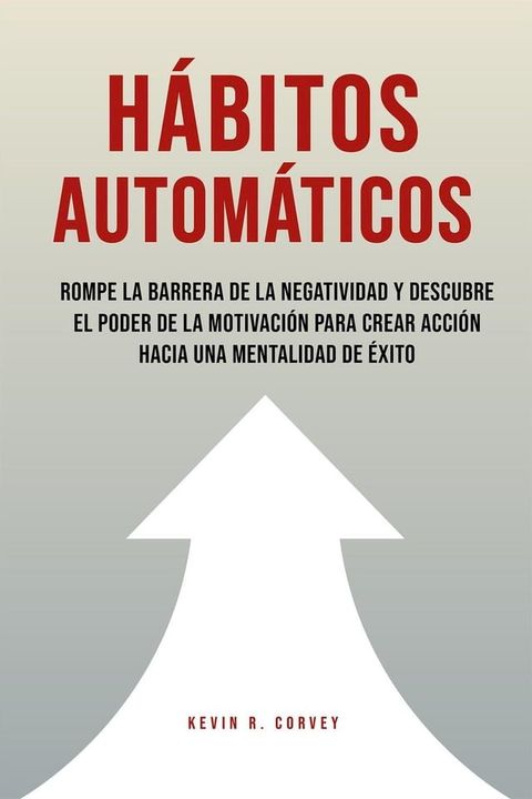 Hábitos Automáticos: Rompe La Barrera De La Negatividad Y Descubre El Poder De La Motivación Para Crear Acción Hacia Una Mentalidad De Éxito(Kobo/電子書)