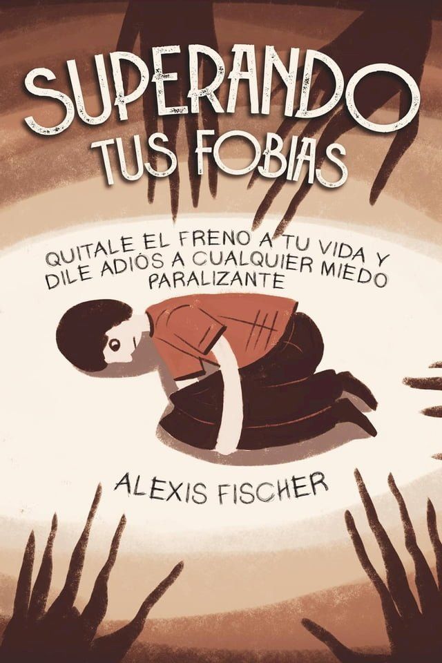  Superando tus Fobias: Quitale el Freno a tu Vida y Dile Adiós a Cualquier Miedo Paralizante(Kobo/電子書)