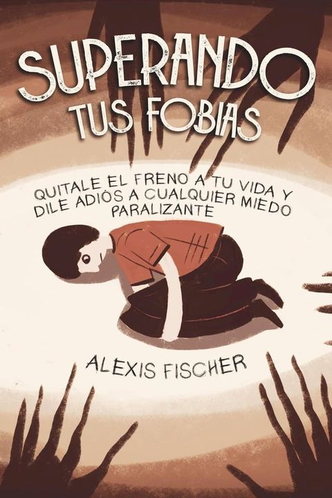 Superando tus Fobias: Quitale el Freno a tu Vida y Dile Adiós a Cualquier Miedo Paralizante(Kobo/電子書)