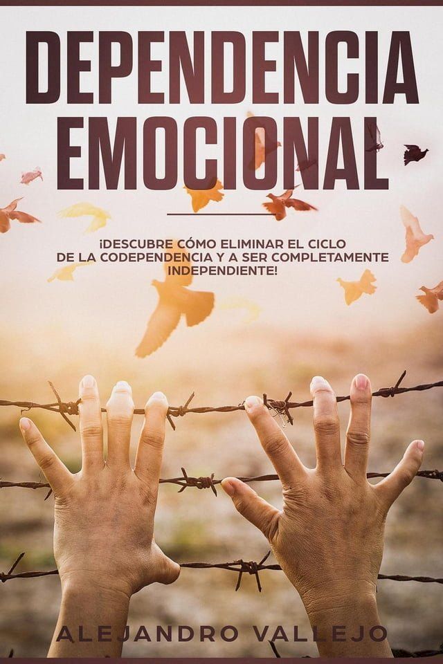  Dependencia Emocional: &iexcl;Descubre C&oacute;mo Eliminar el Ciclo de la Codependencia y a Ser Completamente Independiente!(Kobo/電子書)