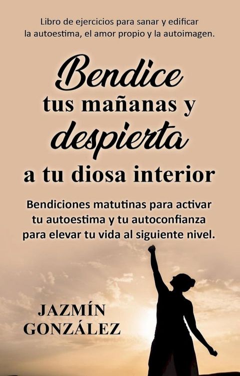 Bendice tus ma&ntilde;anas y despierta a tu diosa interior: Bendiciones matutinas para activar tu autoestima y tu autoconfianza para elevar tu vida al siguiente nivel.(Kobo/電子書)