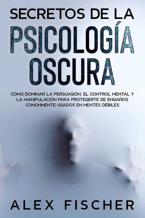 Secretos de la Psicolog&iacute;a Oscura: C&oacute;mo dominar la persuasi&oacute;n, el control mental y la manipulaci&oacute;n para protegerte de enga&ntilde;os com&uacute;nmente usados en mentes d&eacute;biles(Kobo/電子書)