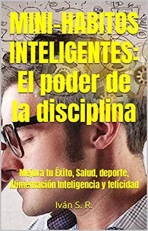 Mini-H&aacute;bitos Inteligentes: El poder de la disciplina: Mejora tu &Eacute;xito, Salud, deporte, Alimentaci&oacute;n Inteligencia y felicidad(Kobo/電子書)