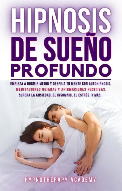 Hipnosis De Sue&ntilde;o Profundo: Empieza a Dormir Mejor Y Despeja Tu Mente Con Autohipnosis, Meditaciones Guiadas Y Afirmaciones Positivas. Supera La Ansiedad, El Insomnio, El Estr&eacute;s, Y M&aacute;s(Kobo/電子書)