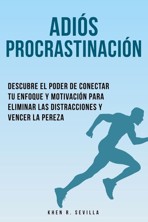 Adiós Procrastinación: Descubre El Poder De Conectar Tu Enfoque Y Motivación Para Eliminar Las Distracciones Y Vencer La Pereza(Kobo/電子書)