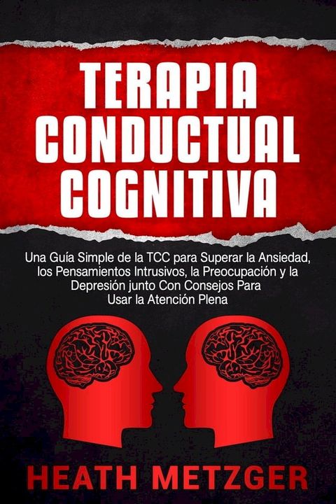 Terapia Conductual Cognitiva: Una Guía Simple de la TCC para Superar la Ansiedad, los Pensamientos Intrusivos, la Preocupación y la Depresión junto Con Consejos Para Usar la Atención Plena(Kobo/電子書)