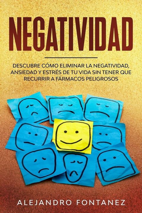 Negatividad: Descubre C&oacute;mo Eliminar la Negatividad, Ansiedad y Estr&eacute;s de tu Vida Sin Tener que Recurrir a F&aacute;rmacos Peligrosos(Kobo/電子書)