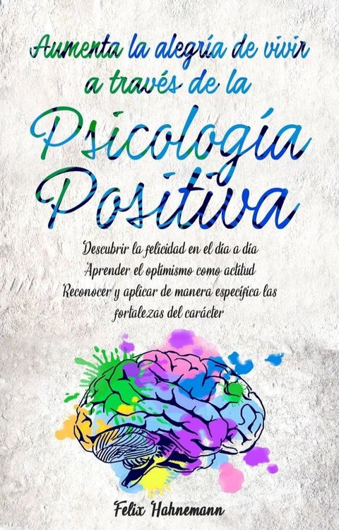 Aumenta la alegría de vivir a través de la Psicología Positiva: Descubrir la felicidad en el día a día. Aprender el optimismo como actitud. Reconocer y aplicar de manera específica las fortalez...(Kobo/電子書)