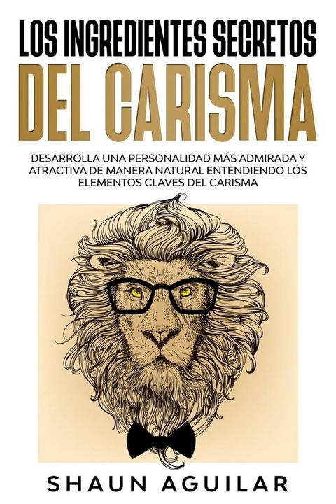 Los Ingredientes Secretos del Carisma: Desarrolla una personalidad m&aacute;s admirada y atractiva de manera natural entendiendo los elementos claves del carisma(Kobo/電子書)