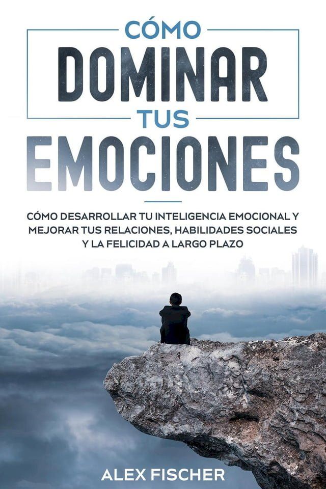  Cómo Dominar tus Emociones: Cómo Desarrollar tu Inteligencia Emocional y Mejorar tus Relaciones, Habilidades Sociales y la Felicidad a Largo Plazo(Kobo/電子書)