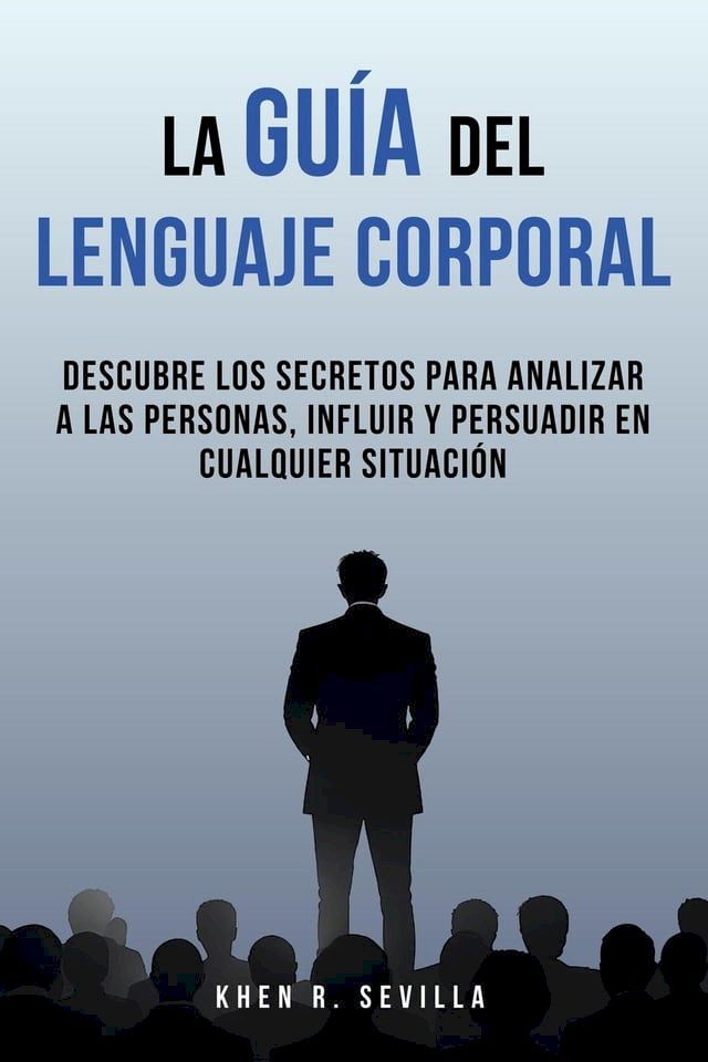  La Gu&iacute;a Del Lenguaje Corporal: Descubre Los Secretos Para Analizar A Las Personas, Influir Y Persuadir En Cualquier Situaci&oacute;n(Kobo/電子書)